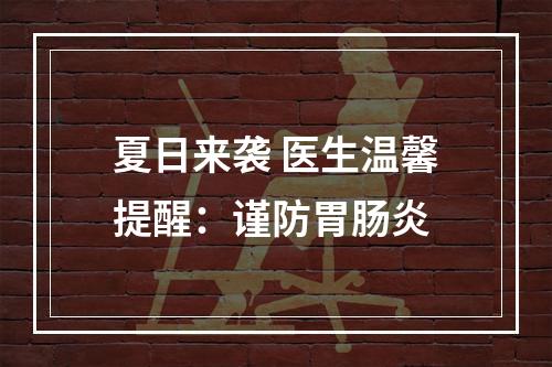 夏日来袭 医生温馨提醒：谨防胃肠炎