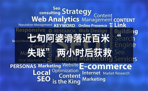 七旬阿婆滑落近百米 “失联” 两小时后获救