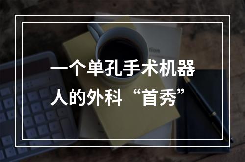 一个单孔手术机器人的外科“首秀”
