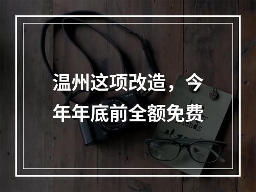 温州这项改造，今年年底前全额免费