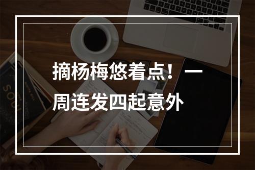 摘杨梅悠着点！一周连发四起意外