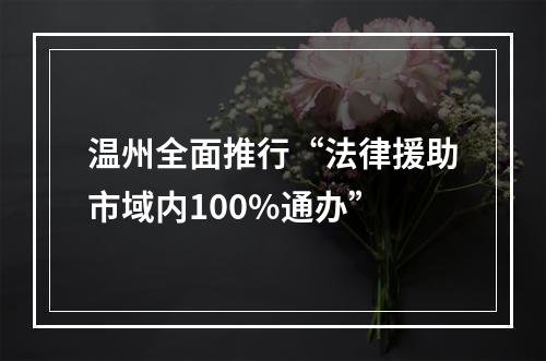 温州全面推行“法律援助市域内100%通办”