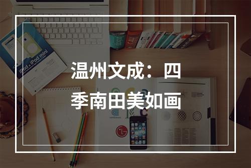 温州文成：四季南田美如画