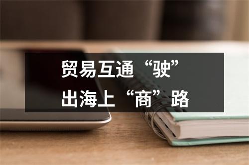贸易互通“驶”出海上“商”路