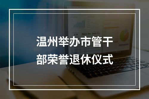 温州举办市管干部荣誉退休仪式