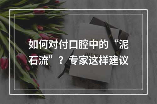 如何对付口腔中的“泥石流”？专家这样建议