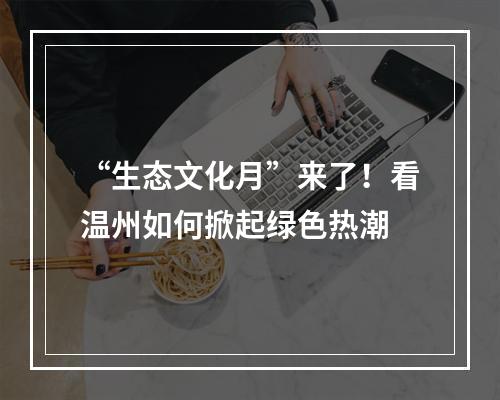 “生态文化月”来了！看温州如何掀起绿色热潮