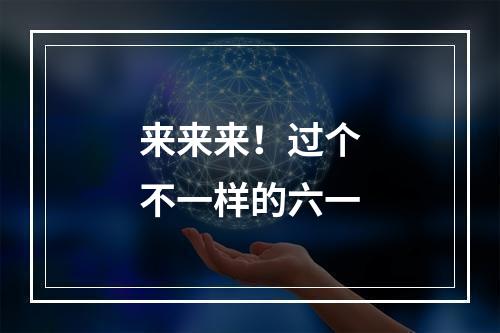 来来来！过个不一样的六一