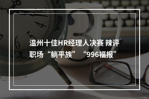 温州十佳HR经理人决赛 辣评职场“躺平族”“996福报”
