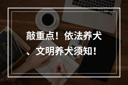 敲重点！依法养犬、文明养犬须知！