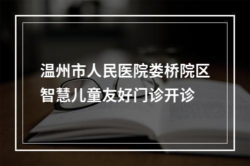 温州市人民医院娄桥院区智慧儿童友好门诊开诊