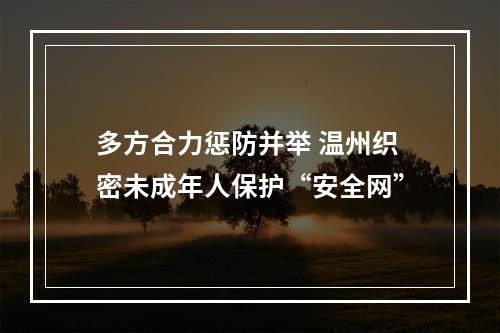 多方合力惩防并举 温州织密未成年人保护“安全网”
