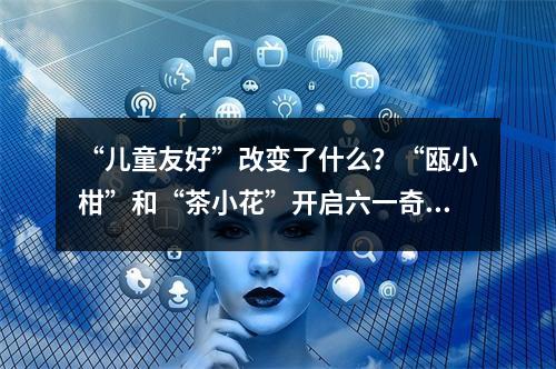 “儿童友好”改变了什么？“瓯小柑”和“茶小花”开启六一奇妙之旅