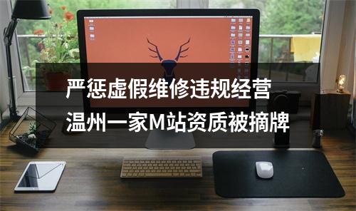 严惩虚假维修违规经营 温州一家M站资质被摘牌