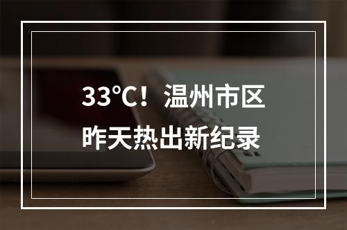 33℃！温州市区昨天热出新纪录