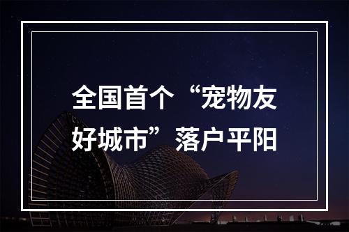 全国首个“宠物友好城市”落户平阳