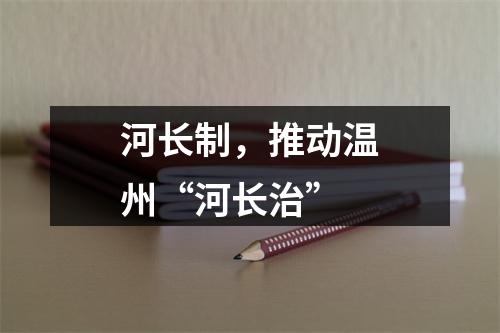 河长制，推动温州“河长治”