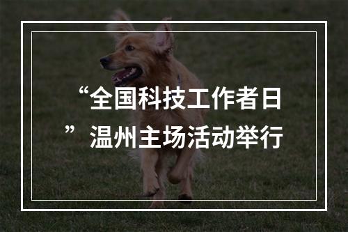 “全国科技工作者日”温州主场活动举行