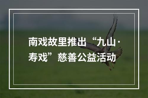 南戏故里推出“九山·寿戏”慈善公益活动
