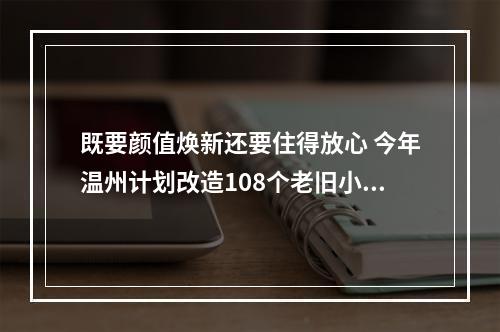 既要颜值焕新还要住得放心 今年温州计划改造108个老旧小区