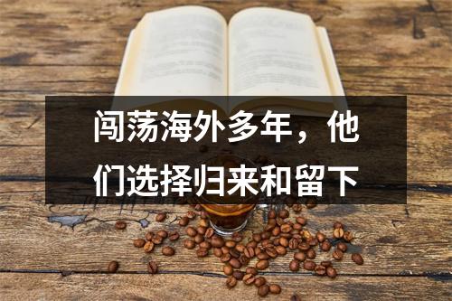 闯荡海外多年，他们选择归来和留下