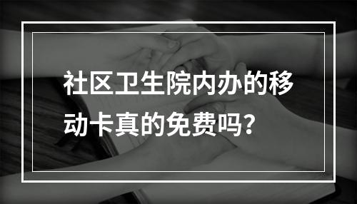 社区卫生院内办的移动卡真的免费吗？