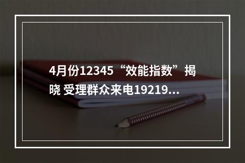 4月份12345“效能指数”揭晓 受理群众来电192191件