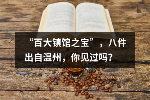 “百大镇馆之宝”，八件出自温州，你见过吗？