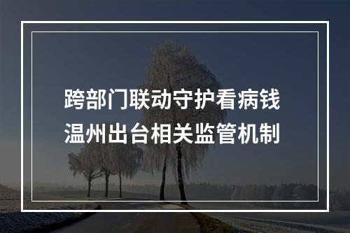 跨部门联动守护看病钱 温州出台相关监管机制