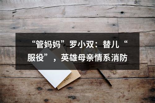 “管妈妈”罗小双：替儿“服役”，英雄母亲情系消防