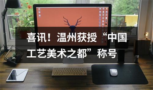 喜讯！温州获授“中国工艺美术之都”称号
