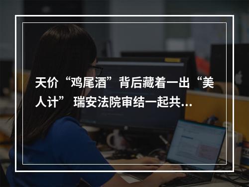 天价“鸡尾酒”背后藏着一出“美人计” 瑞安法院审结一起共谋“酒托”诈骗案件