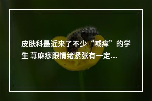 皮肤科最近来了不少“喊痒”的学生 荨麻疹跟情绪紧张有一定关系