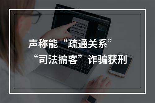 声称能“疏通关系” “司法掮客”诈骗获刑