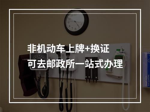 非机动车上牌+换证 可去邮政所一站式办理