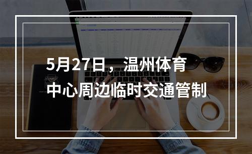 5月27日，温州体育中心周边临时交通管制