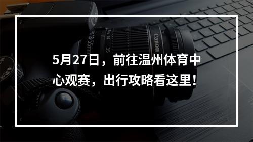 5月27日，前往温州体育中心观赛，出行攻略看这里！