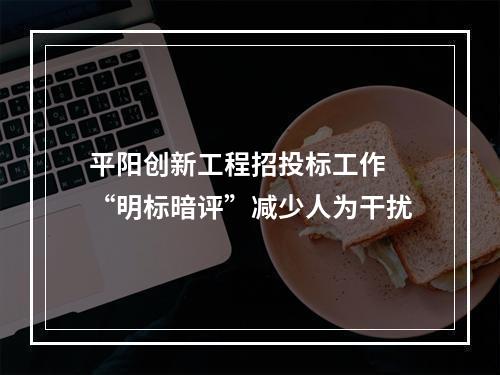 平阳创新工程招投标工作 “明标暗评”减少人为干扰