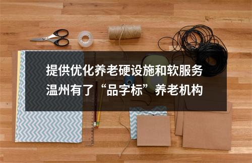 提供优化养老硬设施和软服务 温州有了“品字标”养老机构