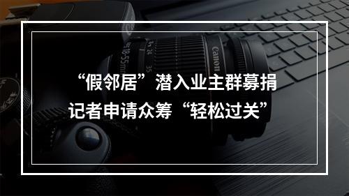 “假邻居”潜入业主群募捐 记者申请众筹“轻松过关”