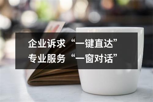 企业诉求“一键直达” 专业服务“一窗对话”