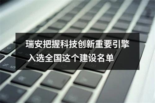 瑞安把握科技创新重要引擎 入选全国这个建设名单