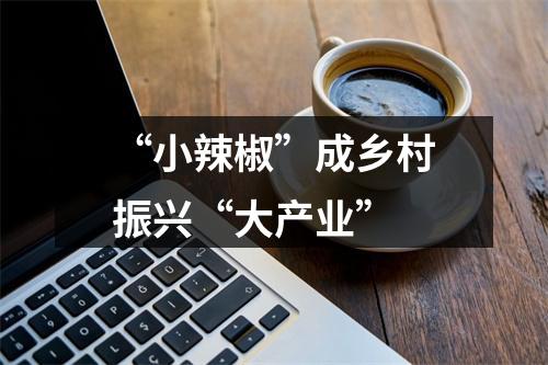 “小辣椒”成乡村振兴“大产业”