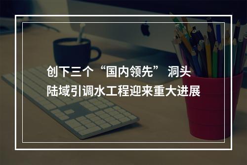 创下三个“国内领先” 洞头陆域引调水工程迎来重大进展