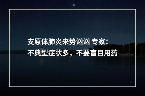 支原体肺炎来势汹汹 专家：不典型症状多，不要盲目用药
