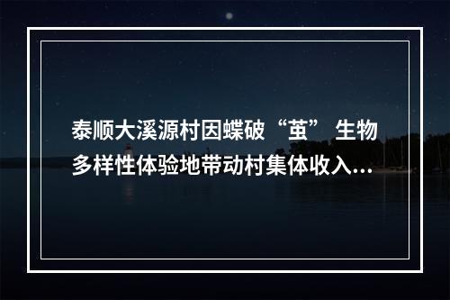 泰顺大溪源村因蝶破“茧” 生物多样性体验地带动村集体收入5年涨5倍