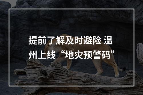 提前了解及时避险 温州上线“地灾预警码”
