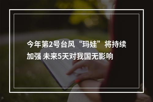 今年第2号台风“玛娃”将持续加强 未来5天对我国无影响