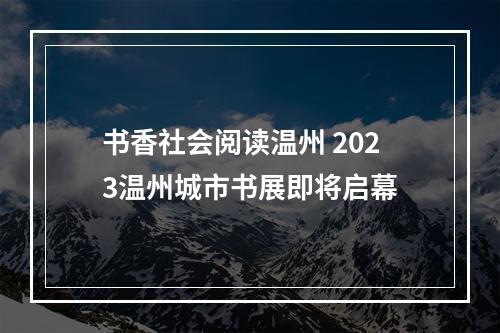 书香社会阅读温州 2023温州城市书展即将启幕