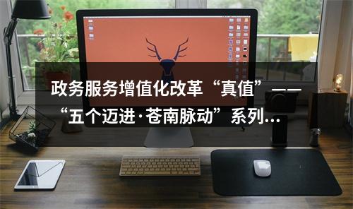 政务服务增值化改革“真值”——“五个迈进·苍南脉动”系列报道④